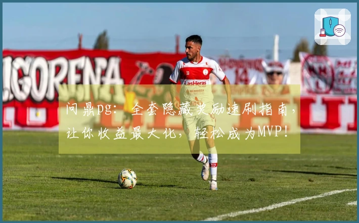 问鼎pg：全套隐藏奖励速刷指南，让你收益最大化，轻松成为MVP！