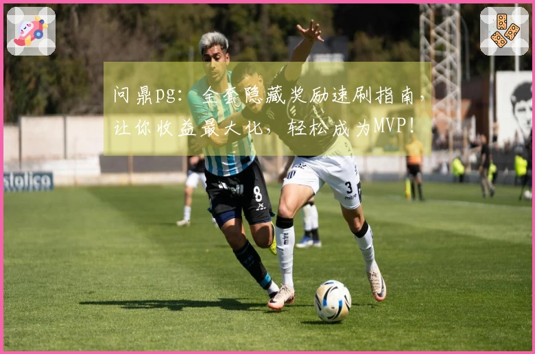 问鼎pg：全套隐藏奖励速刷指南，让你收益最大化，轻松成为MVP！