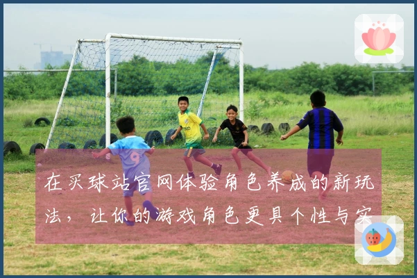在买球站官网体验角色养成的新玩法，让你的游戏角色更具个性与实力